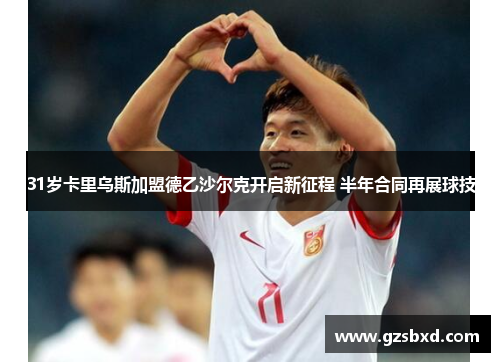 31岁卡里乌斯加盟德乙沙尔克开启新征程 半年合同再展球技