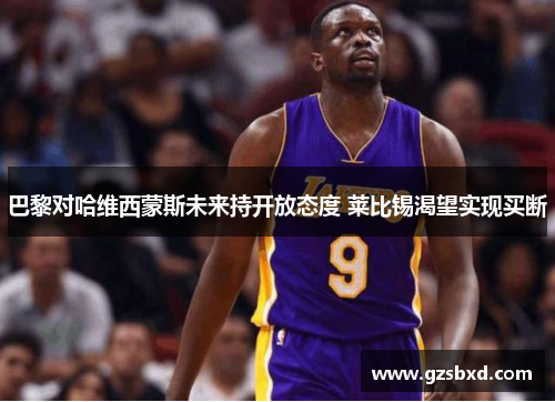 巴黎对哈维西蒙斯未来持开放态度 莱比锡渴望实现买断