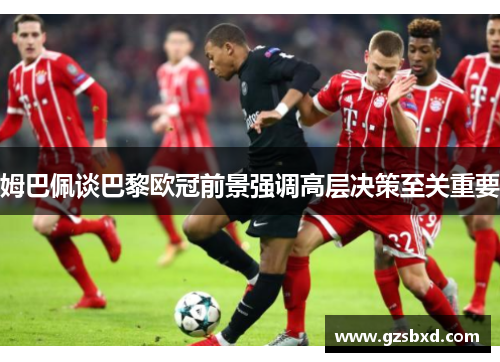 姆巴佩谈巴黎欧冠前景强调高层决策至关重要