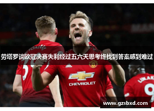劳塔罗谈欧冠决赛失利经过五六天思考终找到答案感到难过