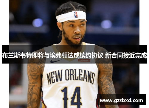 布兰斯韦特即将与埃弗顿达成续约协议 新合同接近完成