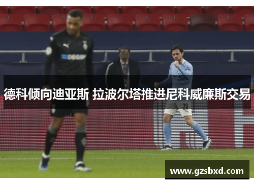 德科倾向迪亚斯 拉波尔塔推进尼科威廉斯交易