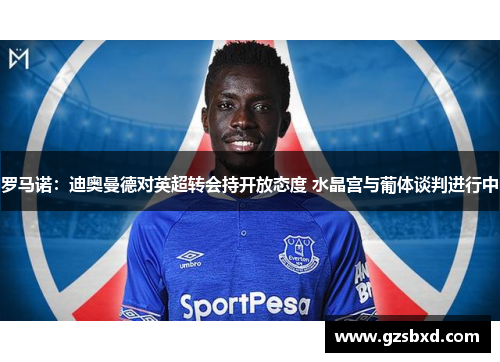 罗马诺：迪奥曼德对英超转会持开放态度 水晶宫与葡体谈判进行中