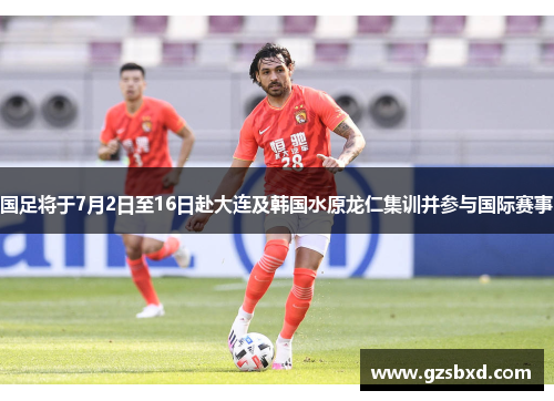 国足将于7月2日至16日赴大连及韩国水原龙仁集训并参与国际赛事