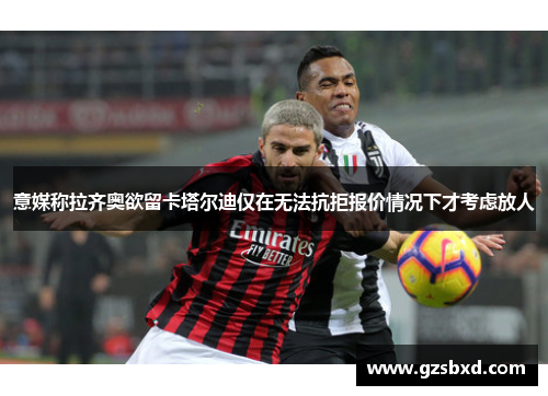意媒称拉齐奥欲留卡塔尔迪仅在无法抗拒报价情况下才考虑放人