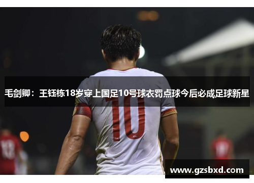 毛剑卿：王钰栋18岁穿上国足10号球衣罚点球今后必成足球新星