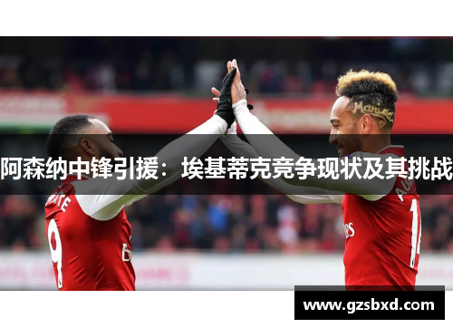 阿森纳中锋引援：埃基蒂克竞争现状及其挑战